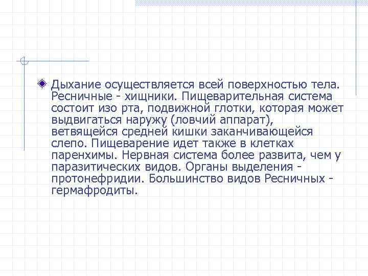 Дыхание осуществляется всей поверхностью тела. Ресничные - хищники. Пищеварительная система состоит изо рта, подвижной