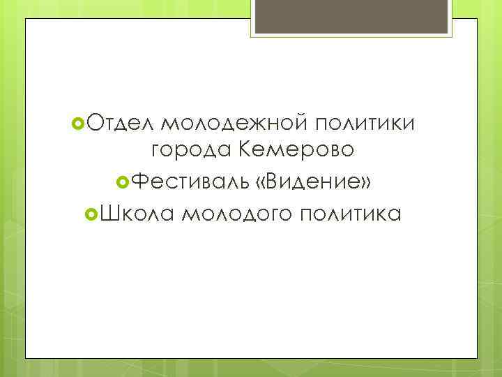  Отдел молодежной политики города Кемерово Фестиваль «Видение» Школа молодого политика 