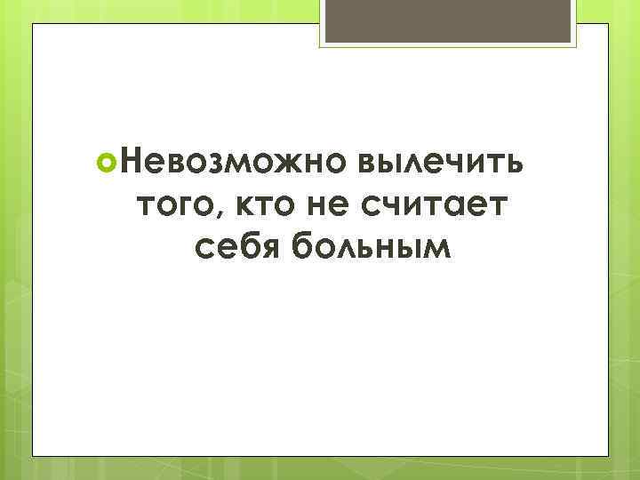  Невозможно вылечить того, кто не считает себя больным 