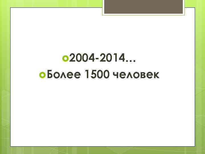  2004 -2014… Более 1500 человек 