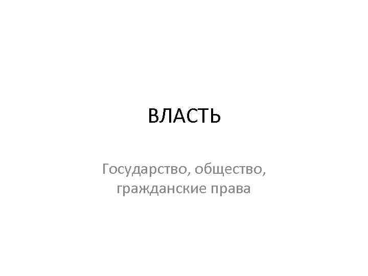 ВЛАСТЬ Государство, общество, гражданские права 