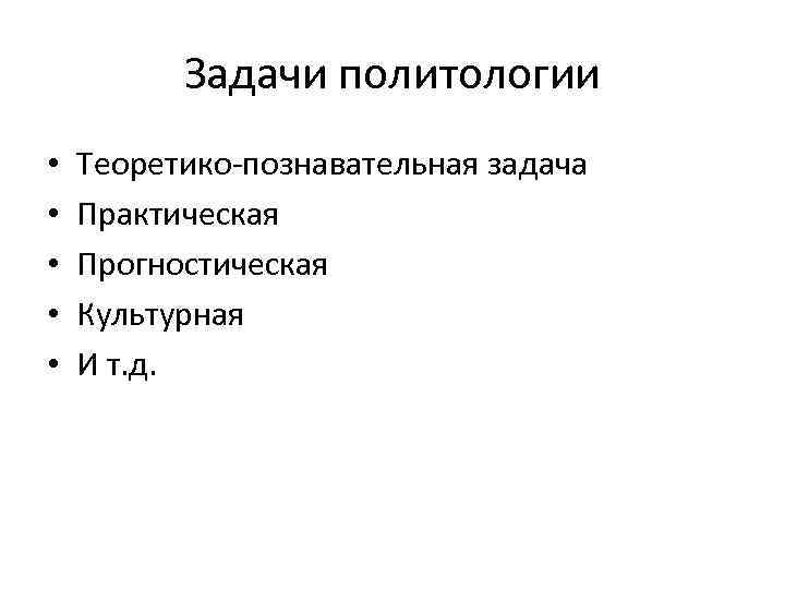 Задачи политологии • • • Теоретико-познавательная задача Практическая Прогностическая Культурная И т. д. 
