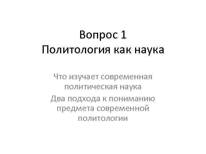 Вопрос 1 Политология как наука Что изучает современная политическая наука Два подхода к пониманию