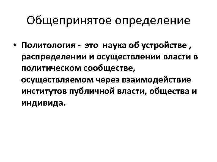 Общепринятое определение • Политология - это наука об устройстве , распределении и осуществлении власти