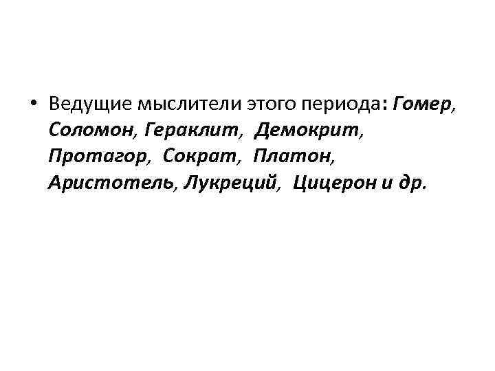  • Ведущие мыслители этого периода: Гомер, Соломон, Гераклит, Демокрит, Протагор, Сократ, Платон, Аристотель,