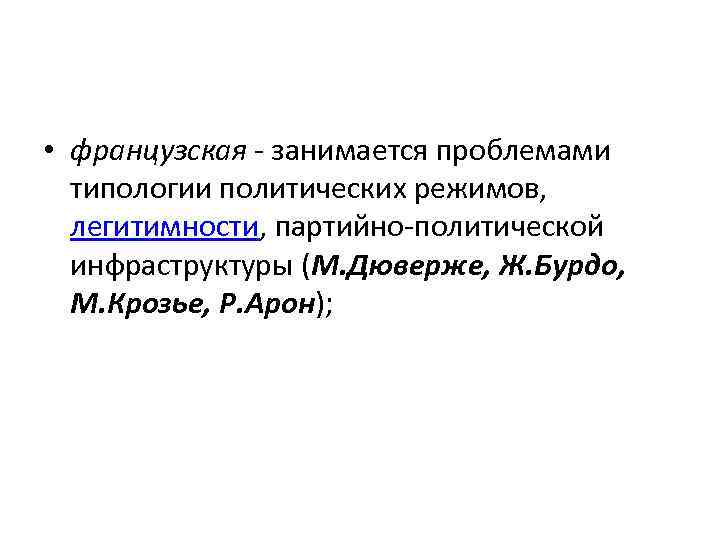  • французская - занимается проблемами типологии политических режимов, легитимности, партийно-политической инфраструктуры (М. Дюверже,