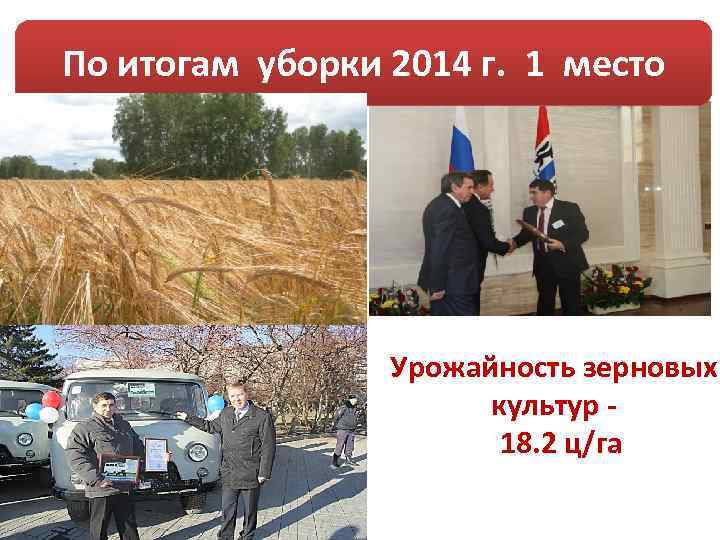 По итогам уборки 2014 г. 1 место Урожайность зерновых культур 18. 2 ц/га 