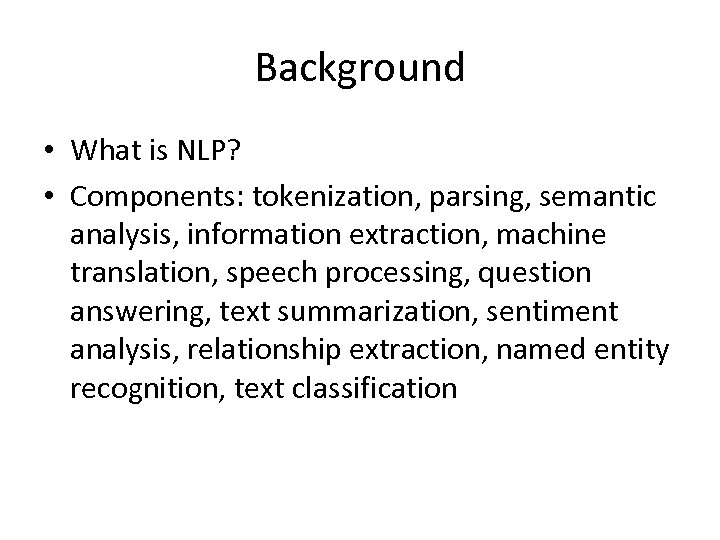 Background • What is NLP? • Components: tokenization, parsing, semantic analysis, information extraction, machine