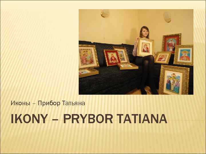 Иконы – Прибор Татьяна IKONY – PRYBOR TATIANA 