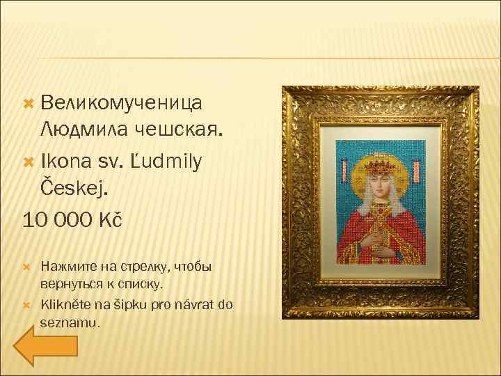  Великомученица Людмила чешская. Ikona sv. Ľudmily Českej. 10 000 Kč Нажмите на стрелку,