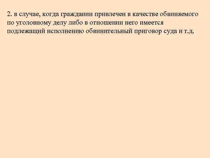 2. в случае, когда гражданин привлечен в качестве обвиняемого по уголовному делу либо в