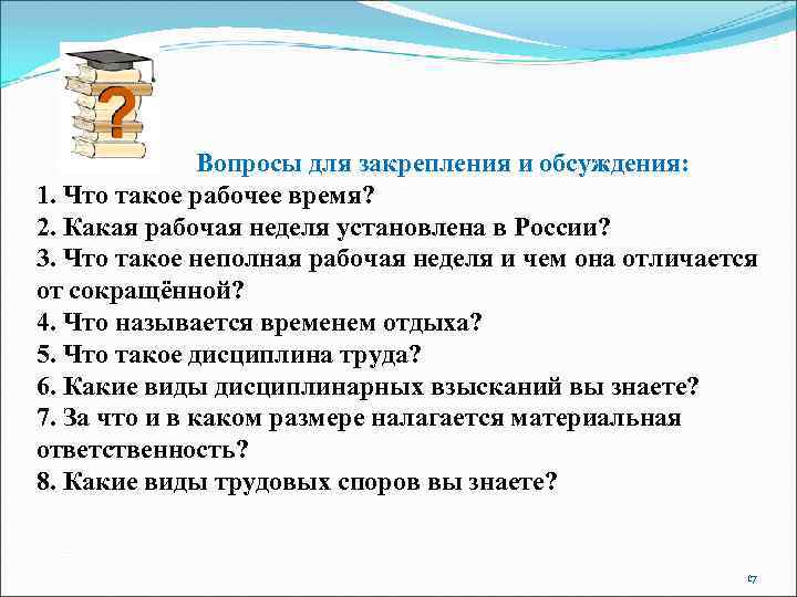 Вопросы для закрепления и обсуждения: 1. Что такое рабочее время? 2. Какая рабочая неделя