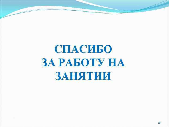 СПАСИБО ЗА РАБОТУ НА ЗАНЯТИИ 18 