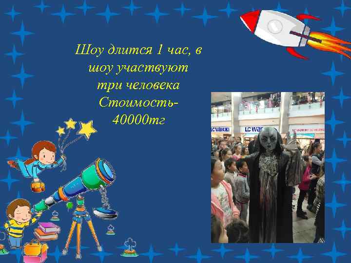 Шоу длится 1 час, в шоу участвуют три человека Стоимость40000 тг 