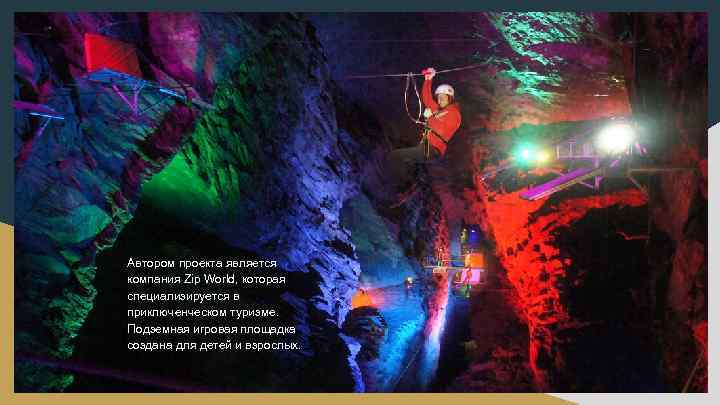 Автором проекта является компания Zip World, которая специализируется в приключенческом туризме. Подземная игровая площадка