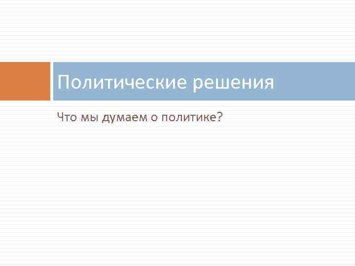 Политические решения Что мы думаем о политике? 