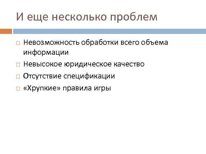 И еще несколько проблем Невозможность обработки всего объема информации Невысокое юридическое качество Отсутствие спецификации