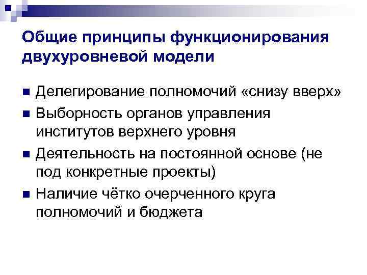 Общие принципы функционирования двухуровневой модели n n Делегирование полномочий «снизу вверх» Выборность органов управления