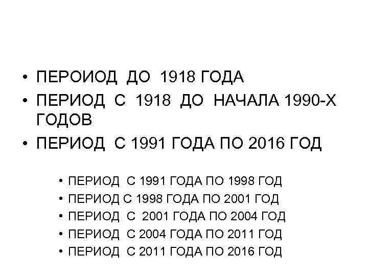  • ПЕРОИОД ДО 1918 ГОДА • ПЕРИОД С 1918 ДО НАЧАЛА 1990 -Х