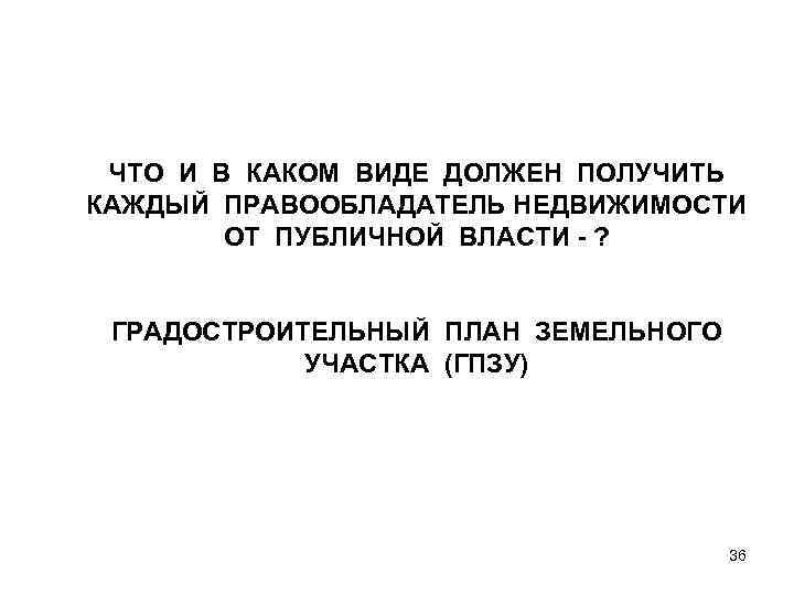 ЧТО И В КАКОМ ВИДЕ ДОЛЖЕН ПОЛУЧИТЬ КАЖДЫЙ ПРАВООБЛАДАТЕЛЬ НЕДВИЖИМОСТИ ОТ ПУБЛИЧНОЙ ВЛАСТИ -