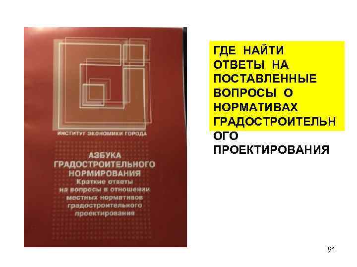 ГДЕ НАЙТИ ОТВЕТЫ НА ПОСТАВЛЕННЫЕ ВОПРОСЫ О НОРМАТИВАХ ГРАДОСТРОИТЕЛЬН ОГО ПРОЕКТИРОВАНИЯ 91 