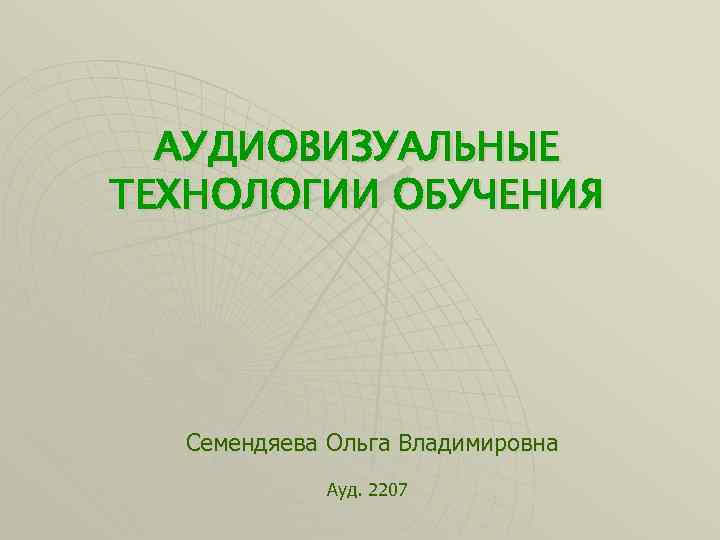 АУДИОВИЗУАЛЬНЫЕ ТЕХНОЛОГИИ ОБУЧЕНИЯ Семендяева Ольга Владимировна Ауд. 2207 