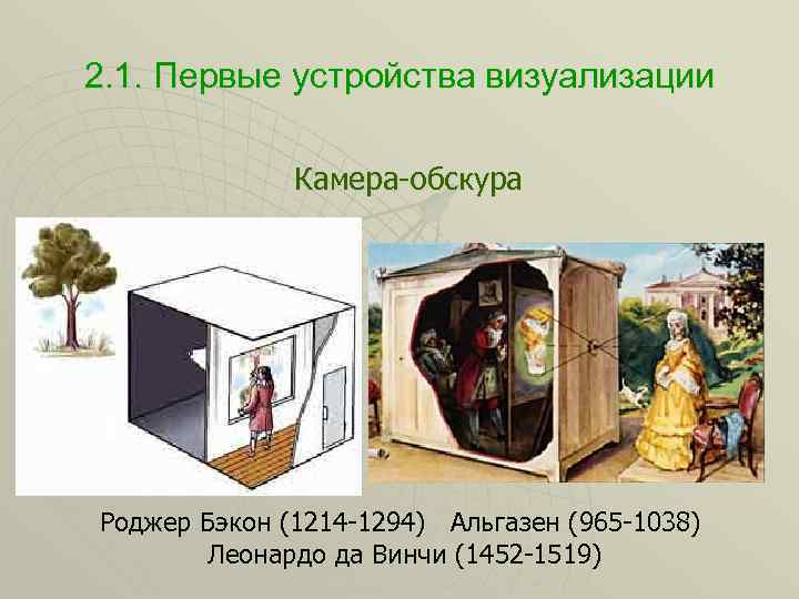 2. 1. Первые устройства визуализации Камера-обскура Роджер Бэкон (1214 -1294) Альгазен (965 -1038) Леонардо