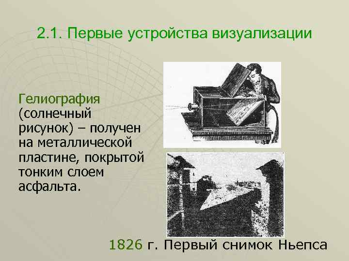 2. 1. Первые устройства визуализации Гелиография (солнечный рисунок) – получен на металлической пластине, покрытой