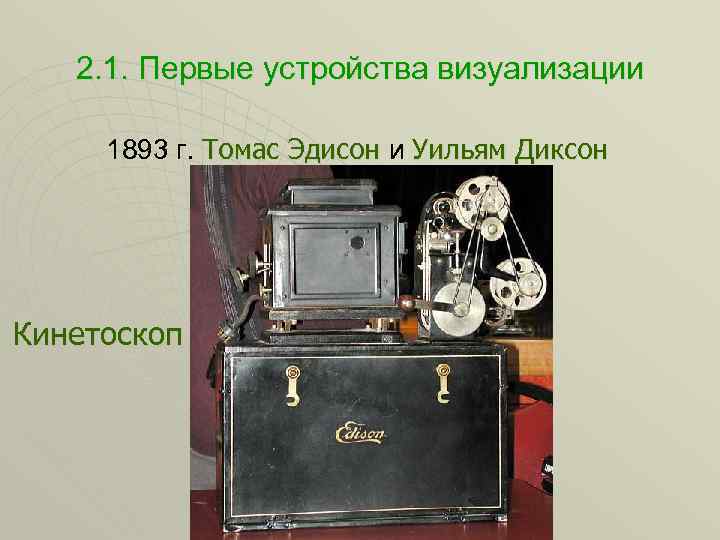 2. 1. Первые устройства визуализации 1893 г. Томас Эдисон и Уильям Диксон Томас Эдисон