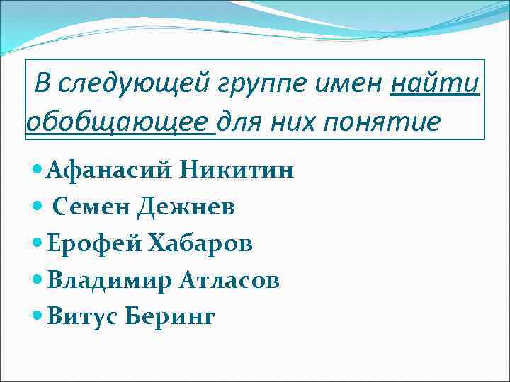 В следующей группе имен найти обобщающее для них понятие Афанасий Никитин Семен Дежнев Ерофей