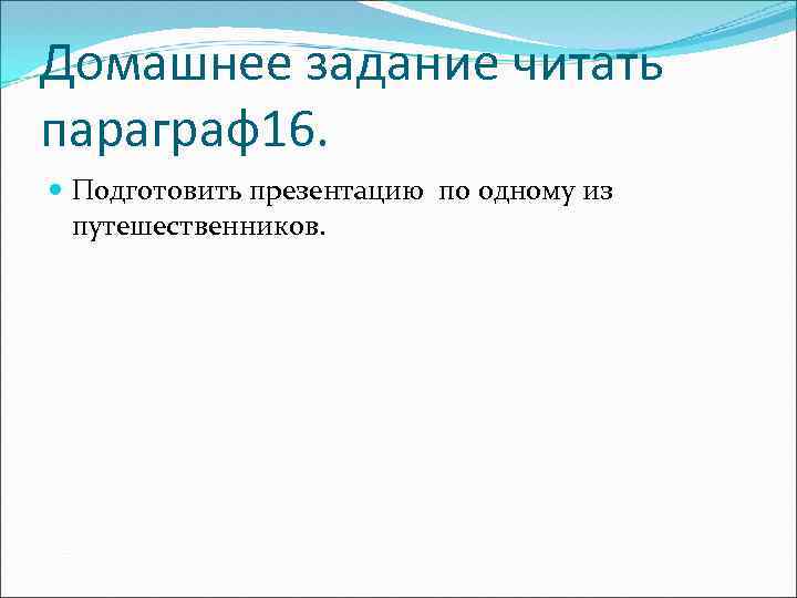Домашнее задание читать параграф16. Подготовить презентацию по одному из путешественников. 