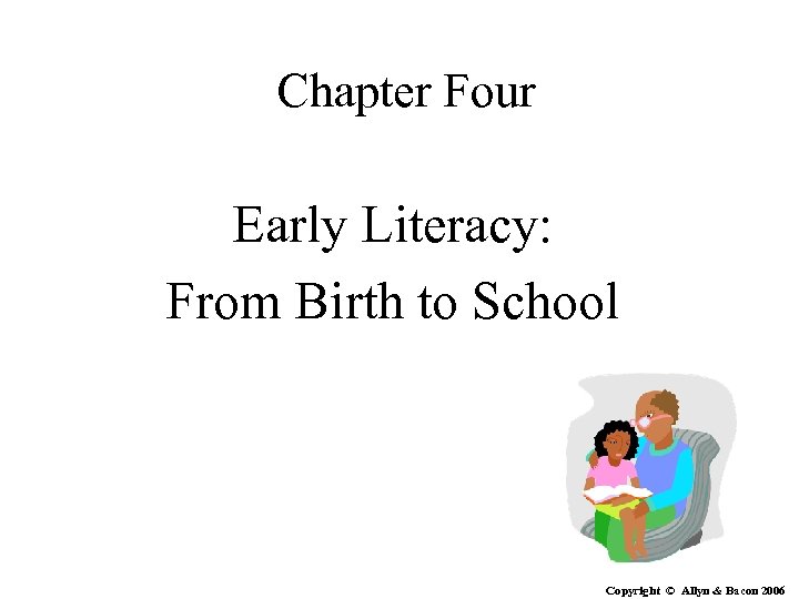 Chapter Four Early Literacy: From Birth to School Copyright © Allyn & Bacon 2006