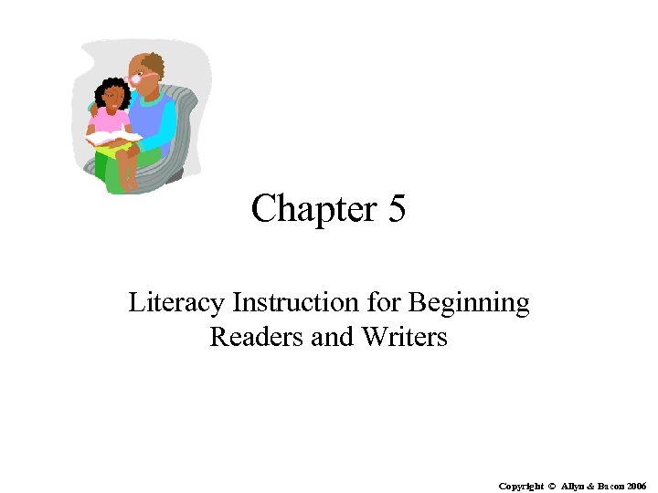 Chapter 5 Literacy Instruction for Beginning Readers and Writers Copyright © Allyn & Bacon