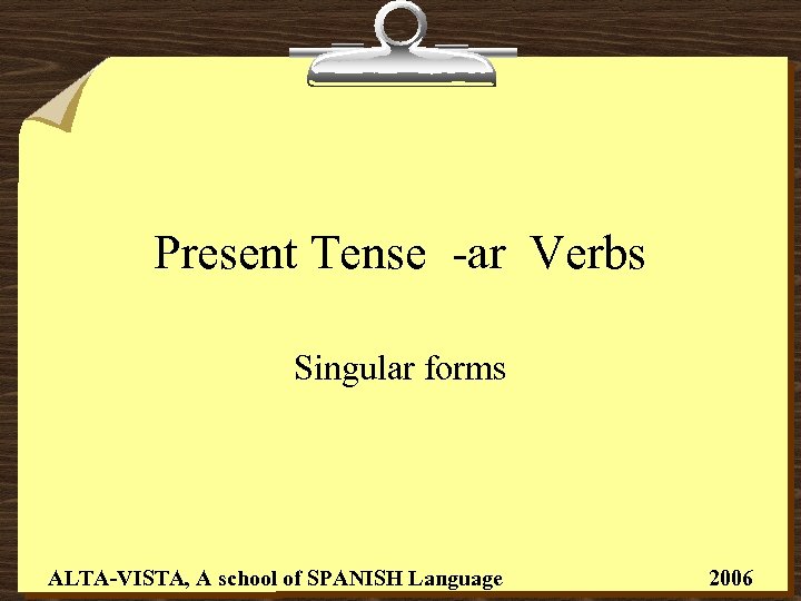 Present Tense -ar Verbs Singular forms ALTA-VISTA, A school of SPANISH Language 2006 