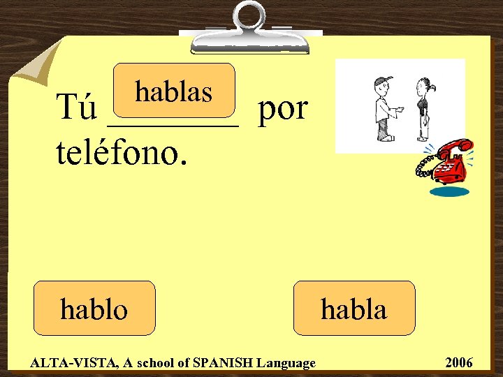 hablas Tú _______ por teléfono. hablo ALTA-VISTA, A school of SPANISH Language habla 2006