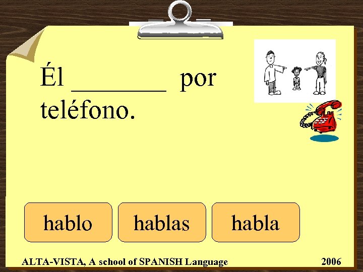 Él _______ por teléfono. hablo hablas ALTA-VISTA, A school of SPANISH Language habla 2006