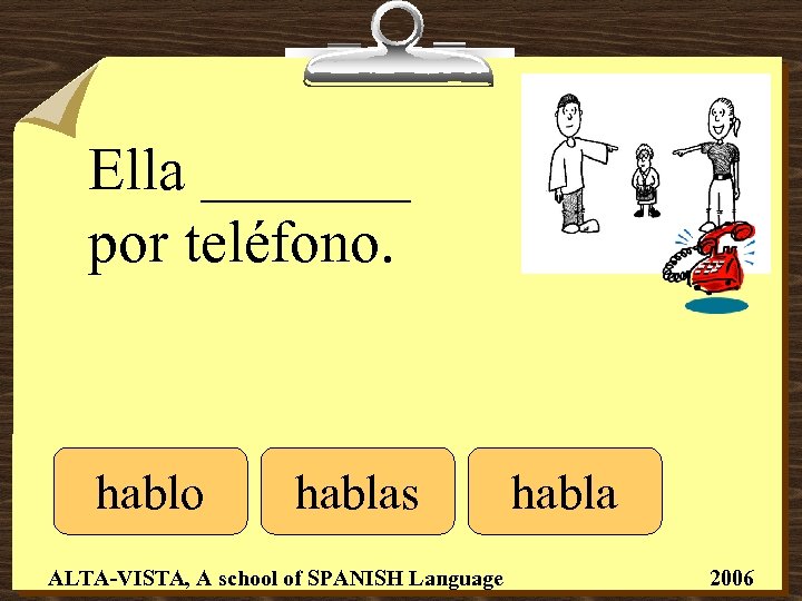 Ella _______ por teléfono. hablo hablas ALTA-VISTA, A school of SPANISH Language habla 2006