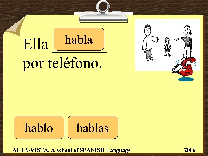 habla _______ Ella por teléfono. hablo hablas ALTA-VISTA, A school of SPANISH Language 2006