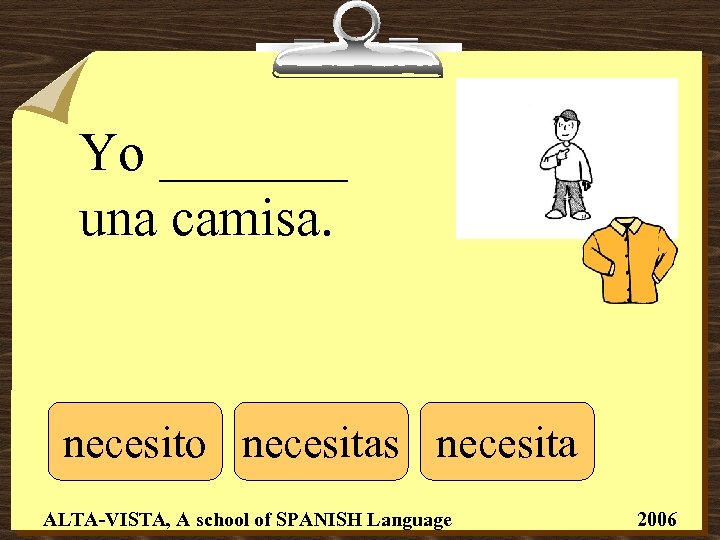 Yo _______ una camisa. necesito necesitas necesita ALTA-VISTA, A school of SPANISH Language 2006