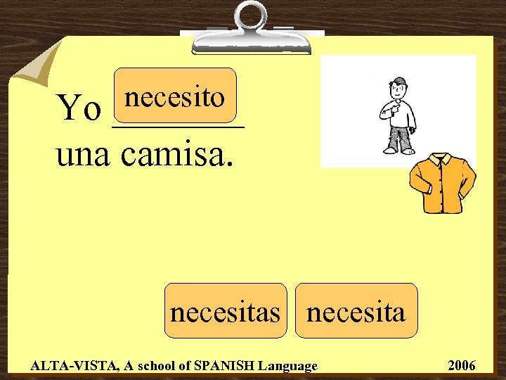 necesito _______ Yo una camisa. necesitas necesita ALTA-VISTA, A school of SPANISH Language 2006