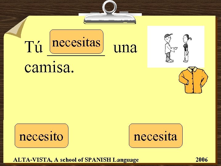 necesitas _______ Tú camisa. necesito una necesita ALTA-VISTA, A school of SPANISH Language 2006