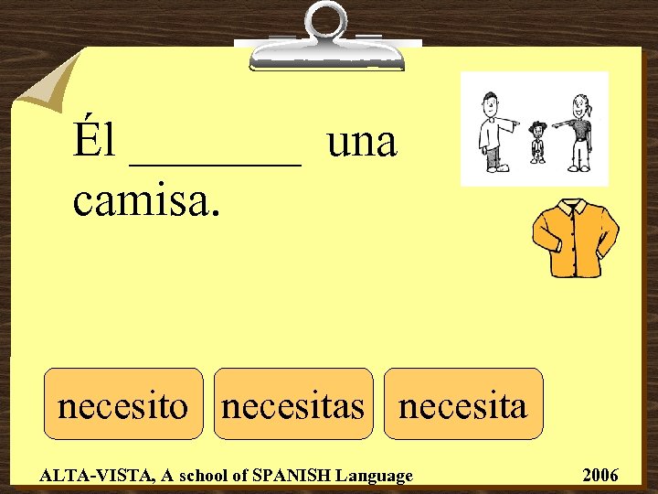 Él _______ una camisa. necesito necesitas necesita ALTA-VISTA, A school of SPANISH Language 2006