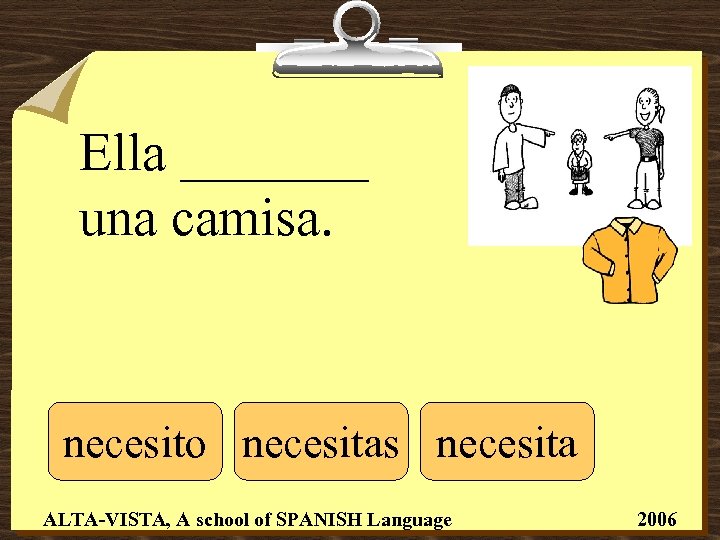 Ella _______ una camisa. necesito necesitas necesita ALTA-VISTA, A school of SPANISH Language 2006