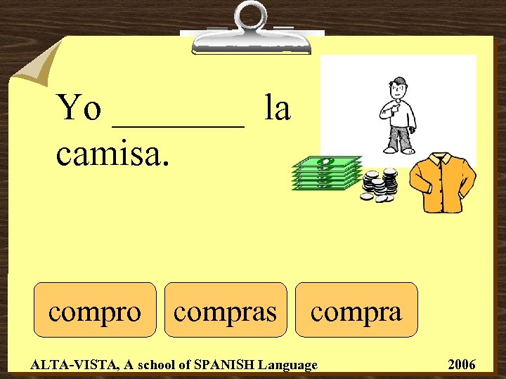 Yo _______ la camisa. compro compras compra ALTA-VISTA, A school of SPANISH Language 2006