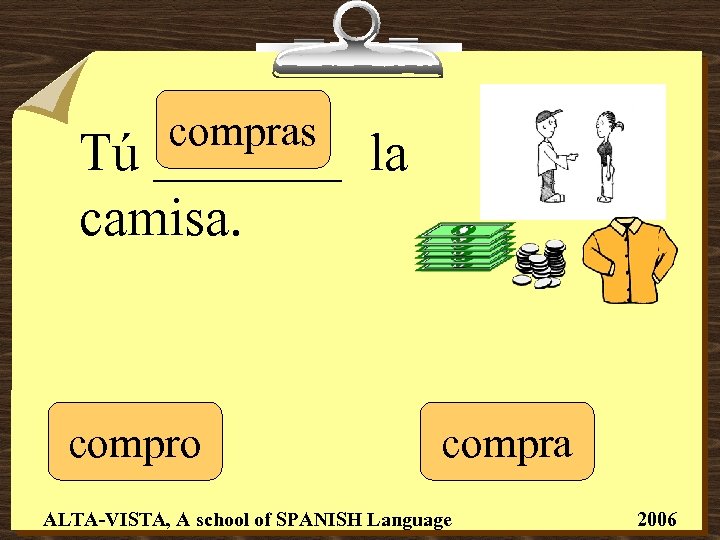 compras Tú _______ la camisa. compro compra ALTA-VISTA, A school of SPANISH Language 2006