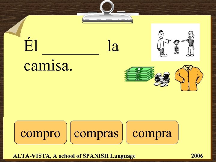 Él _______ la camisa. compro compras compra ALTA-VISTA, A school of SPANISH Language 2006