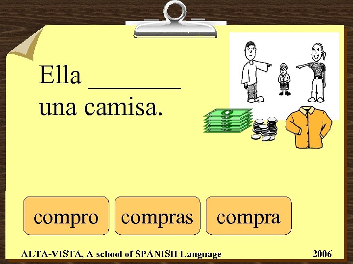 Ella _______ una camisa. compro compras compra ALTA-VISTA, A school of SPANISH Language 2006