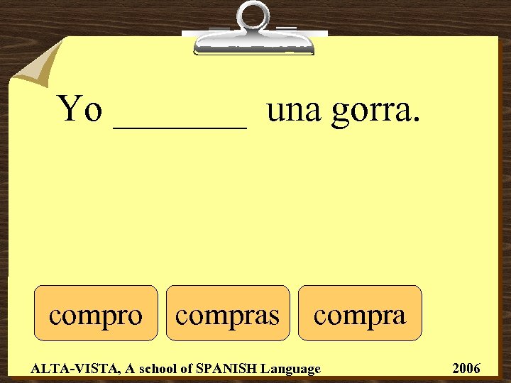 Yo _______ una gorra. compro compras compra ALTA-VISTA, A school of SPANISH Language 2006