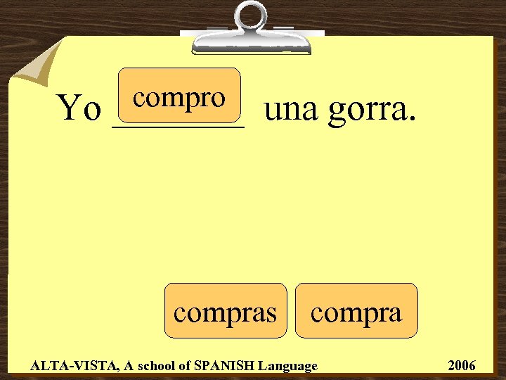 Yo compro _______ una gorra. compras compra ALTA-VISTA, A school of SPANISH Language 2006