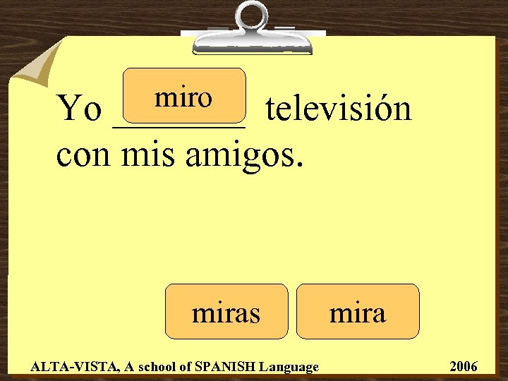 miro _______ Yo televisión con mis amigos. miras ALTA-VISTA, A school of SPANISH Language